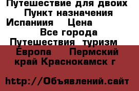 Путешествие для двоих  › Пункт назначения ­ Испаниия  › Цена ­ 83 000 - Все города Путешествия, туризм » Европа   . Пермский край,Краснокамск г.